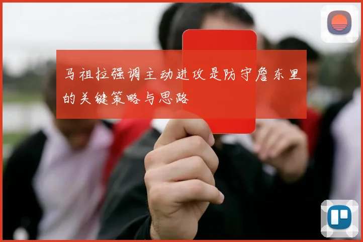 马祖拉强调主动进攻是防守詹东里的关键策略与思路