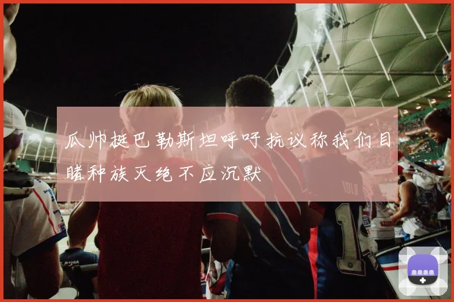 瓜帅挺巴勒斯坦呼吁抗议称我们目睹种族灭绝不应沉默
