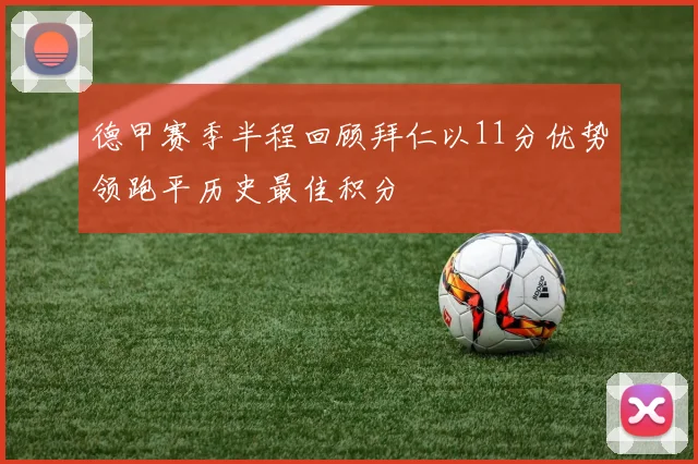 德甲赛季半程回顾拜仁以11分优势领跑平历史最佳积分