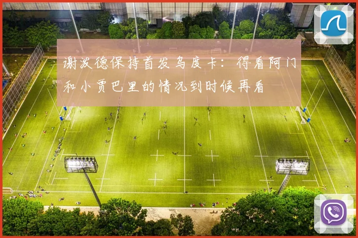 谢泼德保持首发乌度卡：得看阿门和小贾巴里的情况到时候再看
