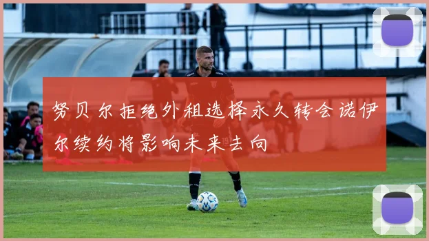 努贝尔拒绝外租选择永久转会诺伊尔续约将影响未来去向