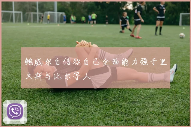 鲍威尔自信称自己全面能力强于里夫斯与比尔等人