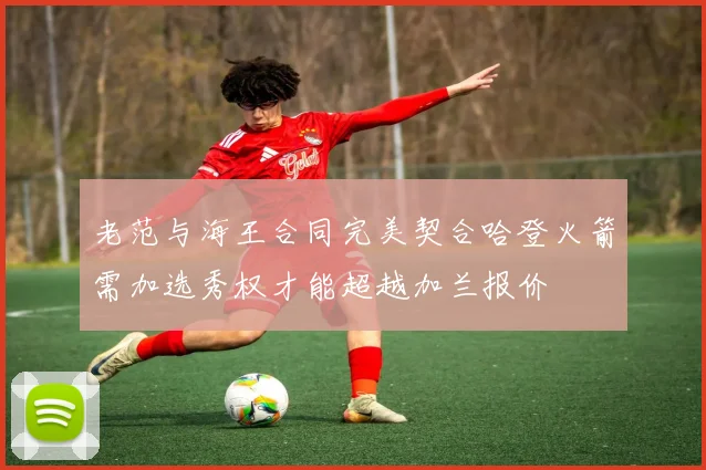 老范与海王合同完美契合哈登火箭需加选秀权才能超越加兰报价