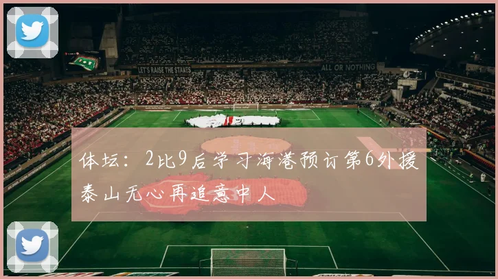 体坛：2比9后学习海港预订第6外援泰山无心再追意中人