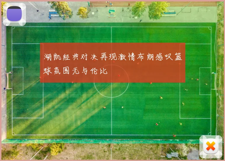 湖凯经典对决再现激情布朗感叹篮球氛围无与伦比