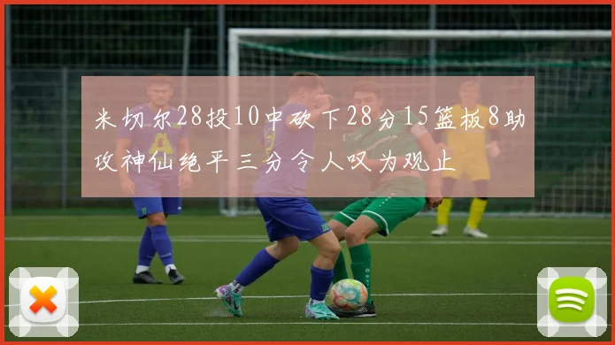 米切尔28投10中砍下28分15篮板8助攻神仙绝平三分令人叹为观止