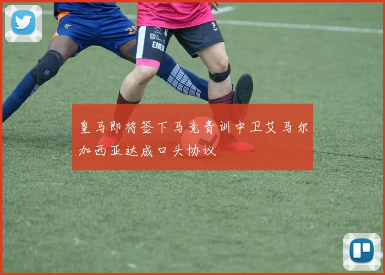 皇马即将签下马竞青训中卫艾马尔加西亚达成口头协议