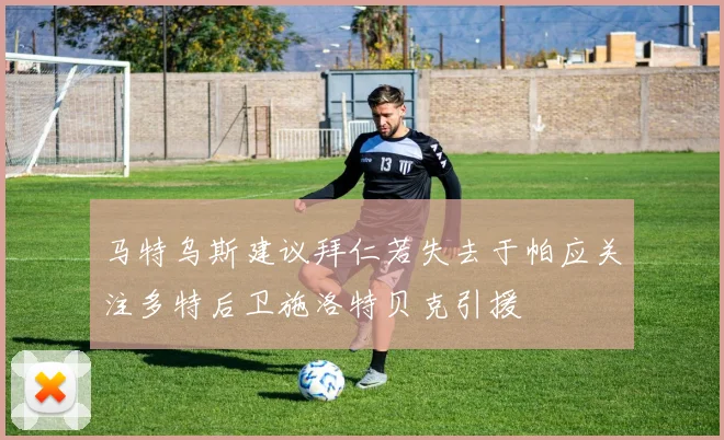 马特乌斯建议拜仁若失去于帕应关注多特后卫施洛特贝克引援
