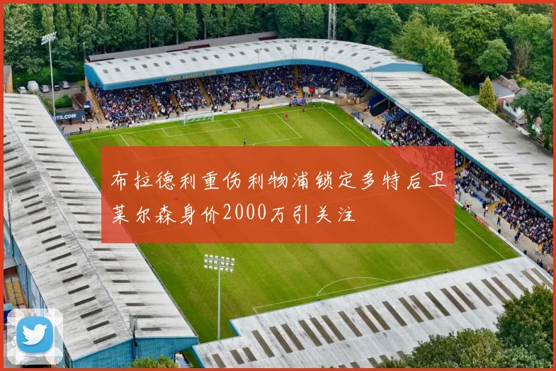 布拉德利重伤利物浦锁定多特后卫莱尔森身价2000万引关注