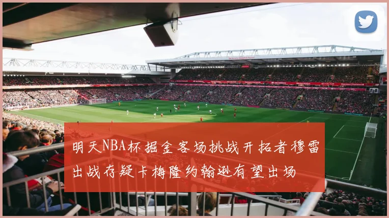 明天NBA杯掘金客场挑战开拓者穆雷出战存疑卡梅隆约翰逊有望出场