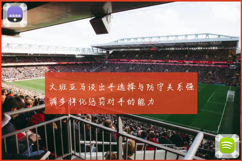 文班亚马谈出手选择与防守关系强调多样化惩罚对手的能力