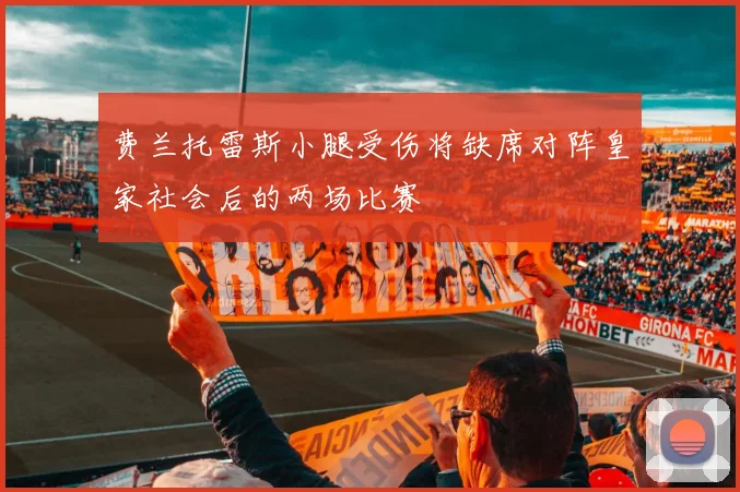 费兰托雷斯小腿受伤将缺席对阵皇家社会后的两场比赛