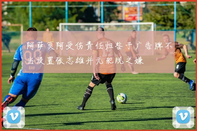 阿萨莫阿受伤责任归咎于广告牌不当设置张志雄并无犯规之嫌